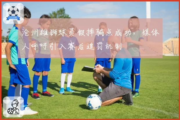 沧州雄狮球员假摔骗点成功，媒体人呼吁引入赛后追罚机制