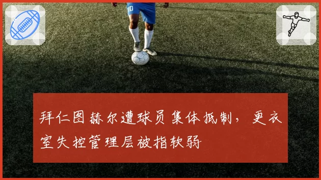 拜仁图赫尔遭球员集体抵制，更衣室失控管理层被指软弱