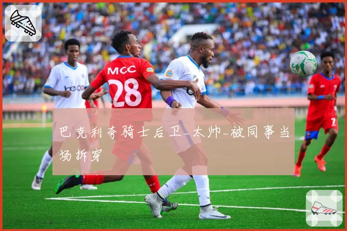 巴克利夸骑士后卫_太帅_被同事当场拆穿