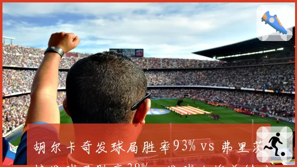 胡尔卡奇发球局胜率93% vs 弗里茨接发球局胜率38%,发球大炮关键分能力对比