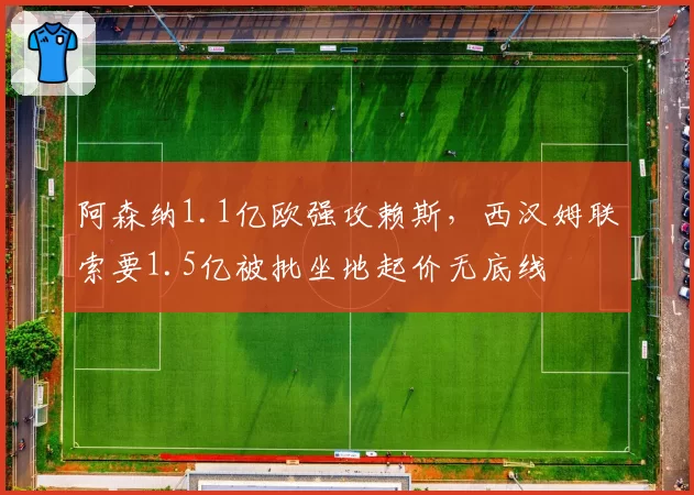 阿森纳1.1亿欧强攻赖斯,西汉姆联索要1.5亿被批坐地起价无底线