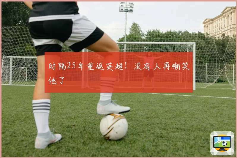 时隔25年重返英超！没有人再嘲笑他了