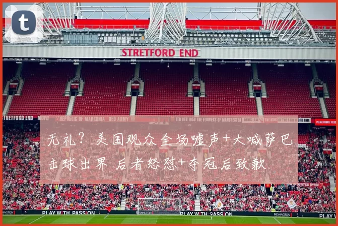 无礼？美国观众全场嘘声+大喊萨巴击球出界 后者怒怼+夺冠后致歉