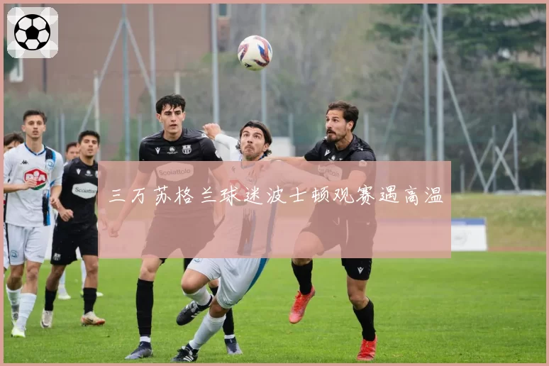 三万苏格兰球迷波士顿观赛遇高温