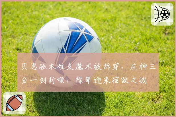 贝恩独木难支魔术被拆穿，庄神三分一剑封喉，绿军迎来宿敌之战