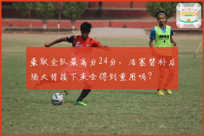 豪取全队最高分24分,活塞替补后场大将接下来会得到重用吗?