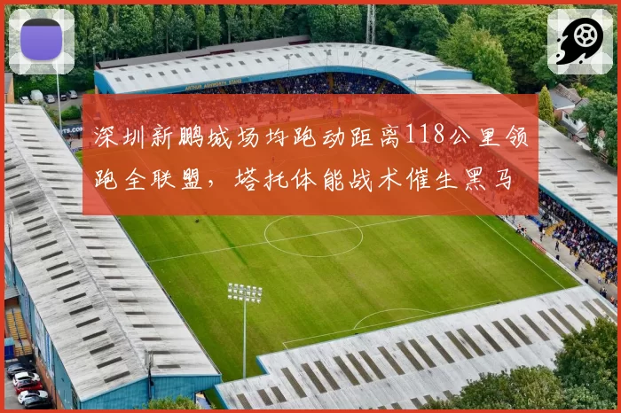 深圳新鹏城场均跑动距离118公里领跑全联盟,塔托体能战术催生黑马