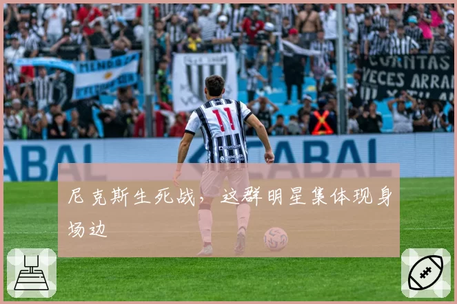 尼克斯生死战,这群明星集体现身场边