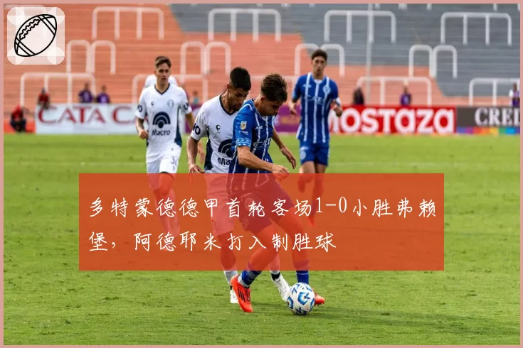 多特蒙德德甲首轮客场1-0小胜弗赖堡，阿德耶米打入制胜球