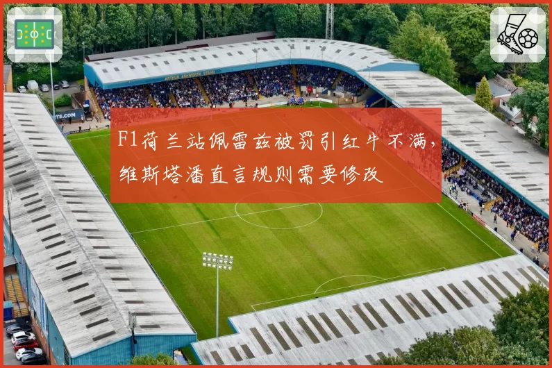 F1荷兰站佩雷兹被罚引红牛不满,维斯塔潘直言规则需要修改