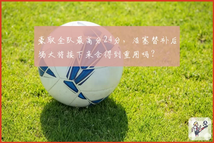 豪取全队最高分24分，活塞替补后场大将接下来会得到重用吗？