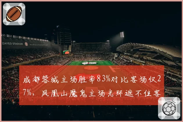 成都蓉城主场胜率83%对比客场仅27%,凤凰山魔鬼主场光环遮不住客场虫软肋