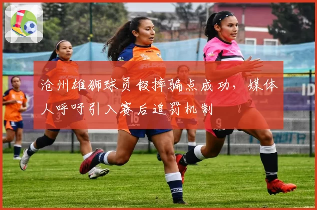 沧州雄狮球员假摔骗点成功，媒体人呼吁引入赛后追罚机制