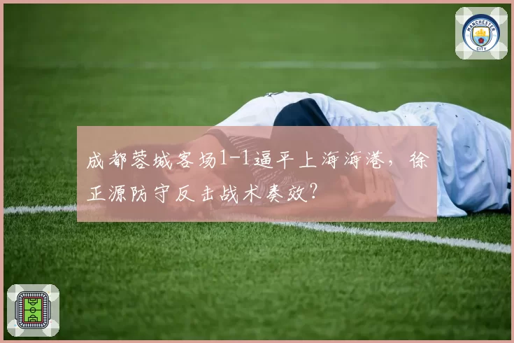 成都蓉城客场1-1逼平上海海港，徐正源防守反击战术奏效？