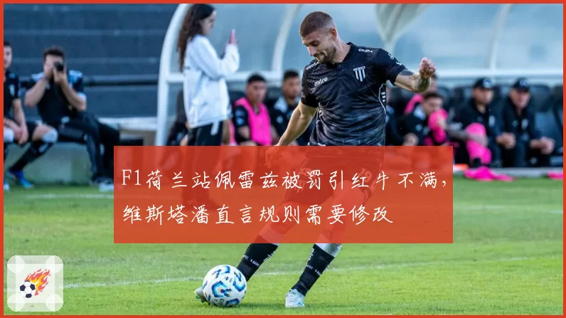 F1荷兰站佩雷兹被罚引红牛不满,维斯塔潘直言规则需要修改