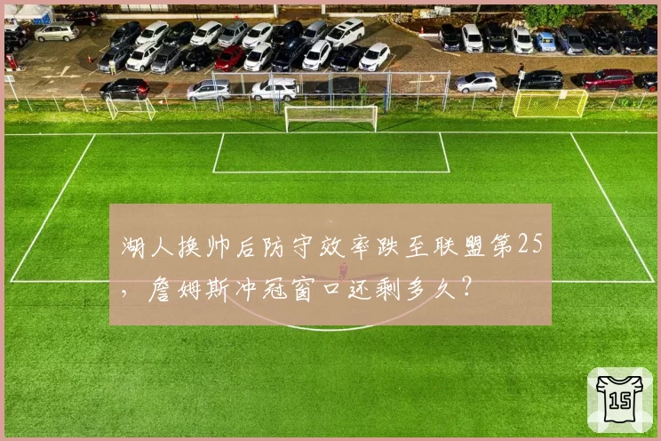湖人换帅后防守效率跌至联盟第25，詹姆斯冲冠窗口还剩多久？